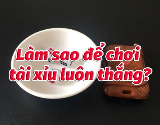 Cách chơi tài xỉu luôn thắng Cách chơi tài xỉu luôn thắng